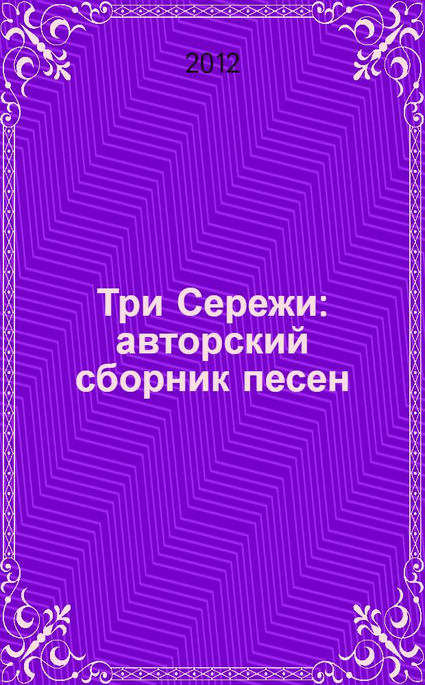 Три Сережи : авторский сборник песен : песни московских авторов, членов Союза писателей России Сергея Газина, Сергея Селезнева и Сергея Светлова