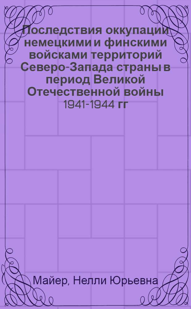 Последствия оккупации немецкими и финскими войсками территорий Северо-Запада страны в период Великой Отечественной войны 1941-1944 гг. : монография