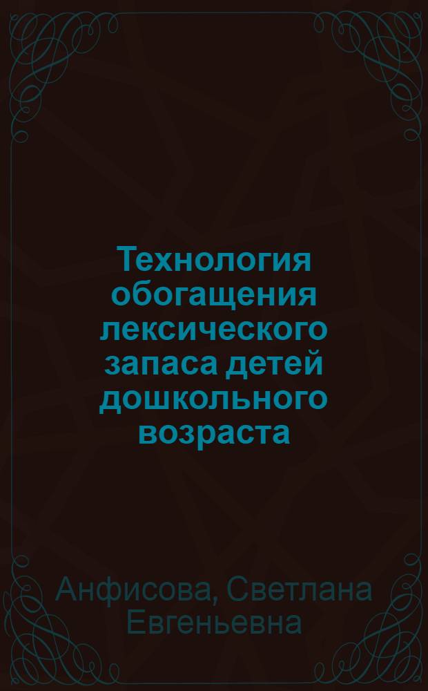 Технология обогащения лексического запаса детей дошкольного возраста (на примере природоведческого словаря) : учебно-методическое пособие