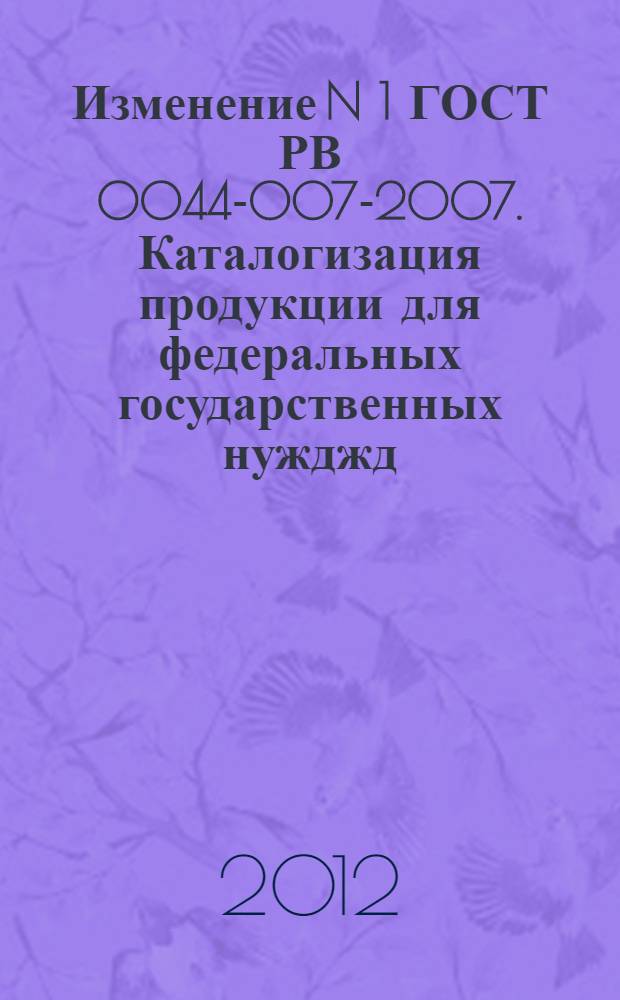 Изменение N 1 ГОСТ РВ 0044-007-2007. Каталогизация продукции для федеральных государственных нужджд. Каталогизация предметов снабжения Вооруженных Сил Российской Федерации. Каталожные описания предметов снабжения. Требования, порядок разработки и ведения. Принято и введено в действие Приказом Федерального агенства по техническому регулированию и метрологии от 14 ноября 2011 г. N 28-ст