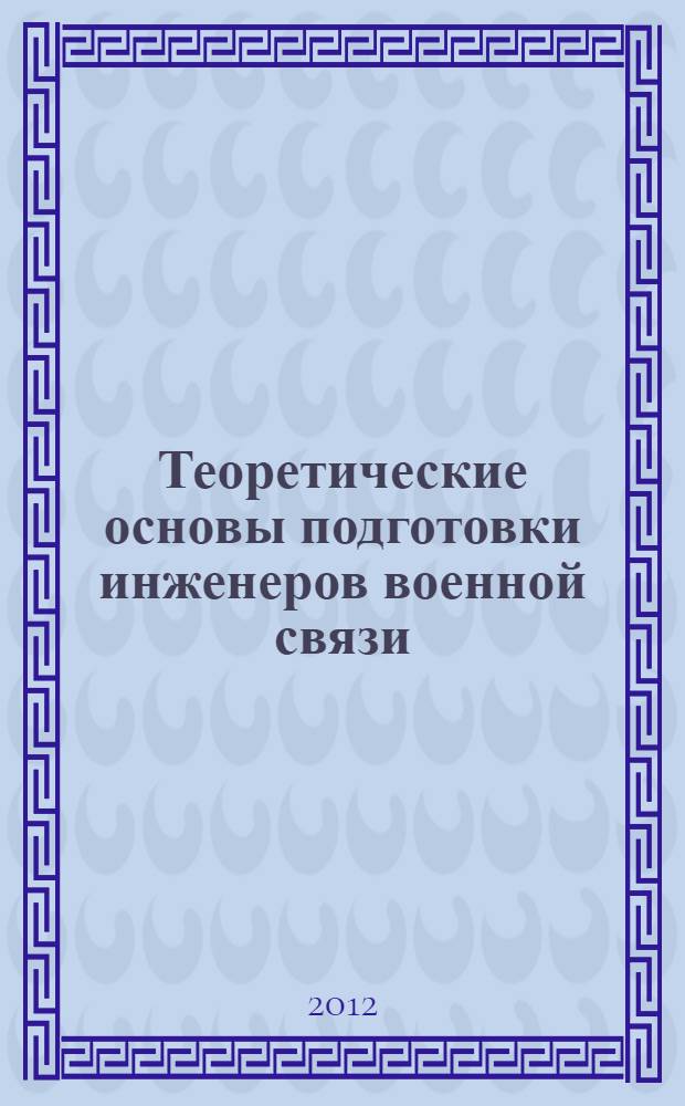 Теоретические основы подготовки инженеров военной связи : учебное пособие по дисциплине "Военная подготовка"