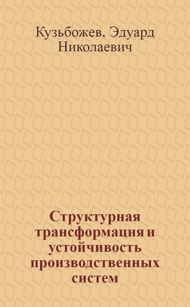 Структурная трансформация и устойчивость производственных систем : монография