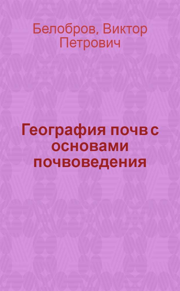 География почв с основами почвоведения : учебник для студентов учреждений высшего профессионального образования, обучающихся по направлению подготовки "Педагогическое образование" профиль "География"