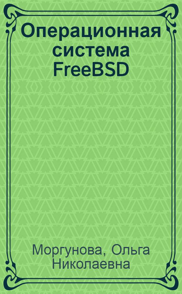 Операционная система FreeBSD : вводный курс : учебное пособие для студентов, обучающихся по направлениям 230200 "Информационные системы", 230100 "Информатика и вычислительная техника", 090106 "Информационная безопасность телекоммуникационных систем" всех форм обучения