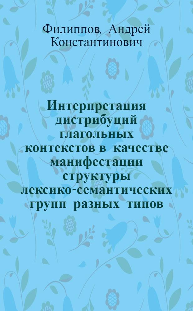 Интерпретация дистрибуций глагольных контекстов в качестве манифестации структуры лексико-семантических групп разных типов : (на примере группы глаголов положения в пространстве и глаголов мышления) : автореф. дис. на соиск. учен. степ. к. филол. н. : специальность 10.02.21 <Прикладная и математическая лингвистика>