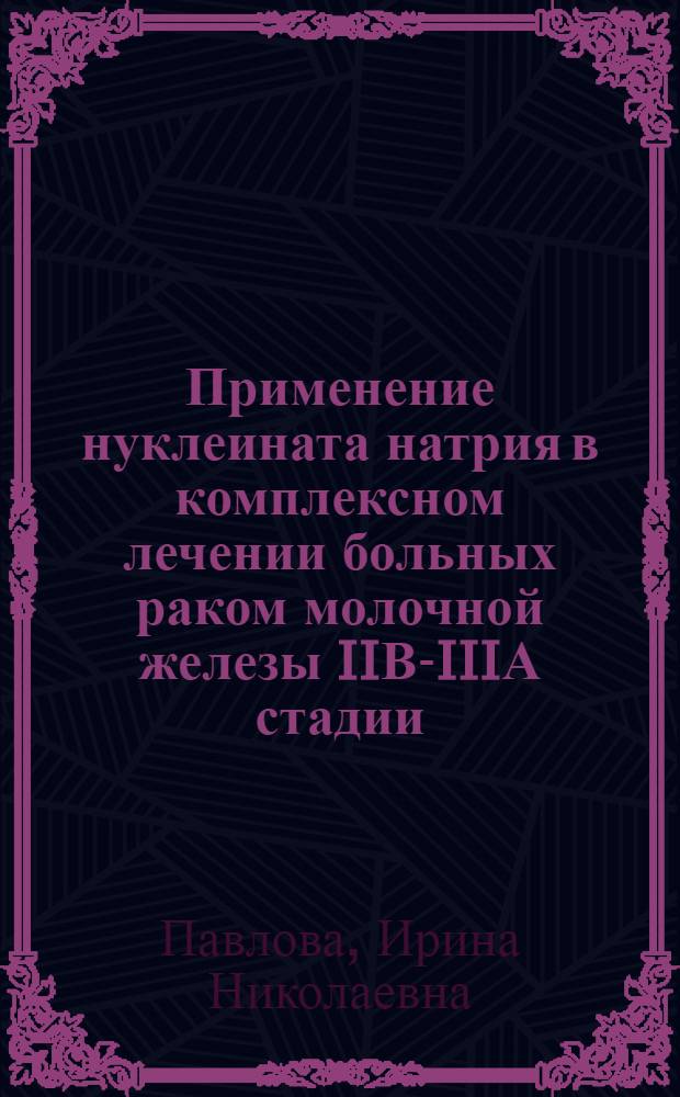 Применение нуклеината натрия в комплексном лечении больных раком молочной железы IIВ-IIIА стадии : автореф. дис. на соиск. учен. степ. к. м. н. : специальность 14.01.12 <Онкология>