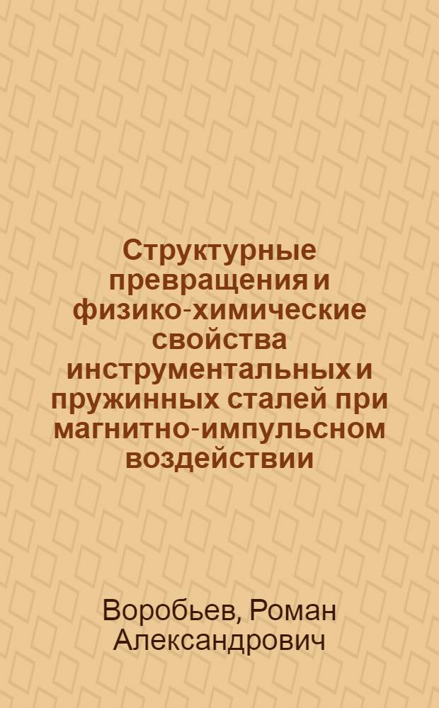 Структурные превращения и физико-химические свойства инструментальных и пружинных сталей при магнитно-импульсном воздействии : автореф. дис. на соиск. учен. степ. к. т. н. : специальность 05.16.01 <Металловедение и термическая обработка металлов>