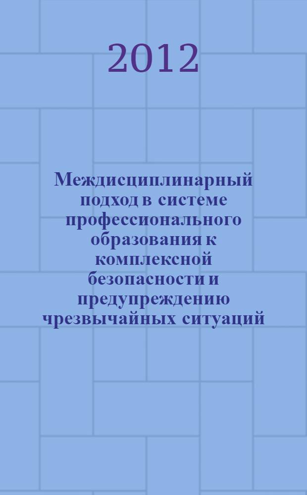 Междисциплинарный подход в системе профессионального образования к комплексной безопасности и предупреждению чрезвычайных ситуаций : монография