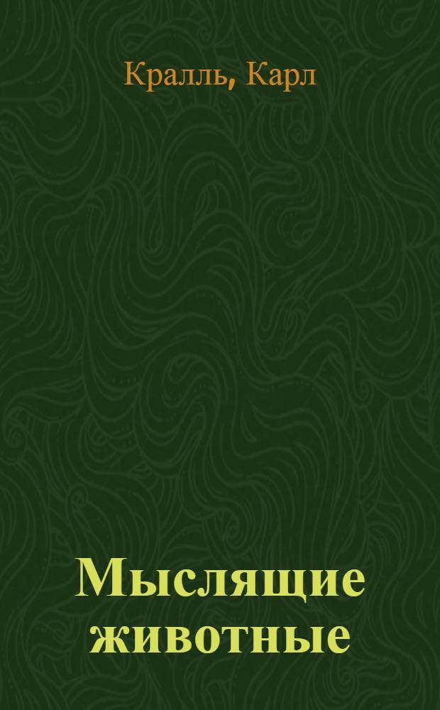 Мыслящие животные : материалы исследований, проведенных лично Карлом Краллем