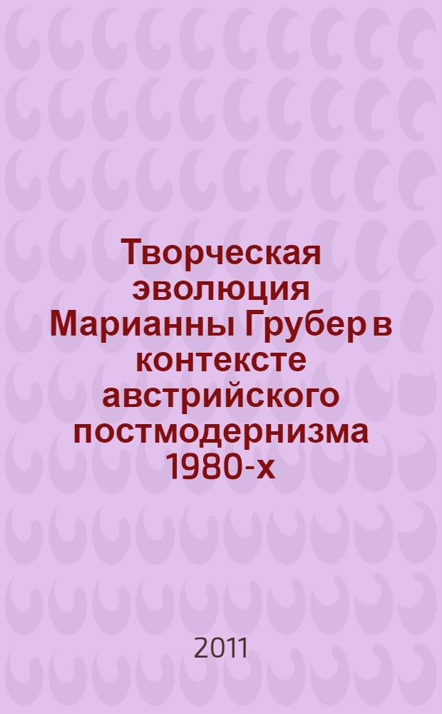Творческая эволюция Марианны Грубер в контексте австрийского постмодернизма 1980-х-1990-х годов : автореферат диссертации на соискание ученой степени кандидата филологических наук : специальность 10.01.03 <Литература народов стран зарубежья с указанием конкретной литературы>