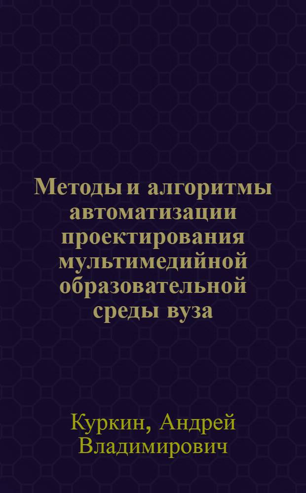 Методы и алгоритмы автоматизации проектирования мультимедийной образовательной среды вуза : автореферат диссертации на соискание ученой степени кандидата технических наук : специальность 05.13.12 <Системы автоматизации проектирования по отраслям>