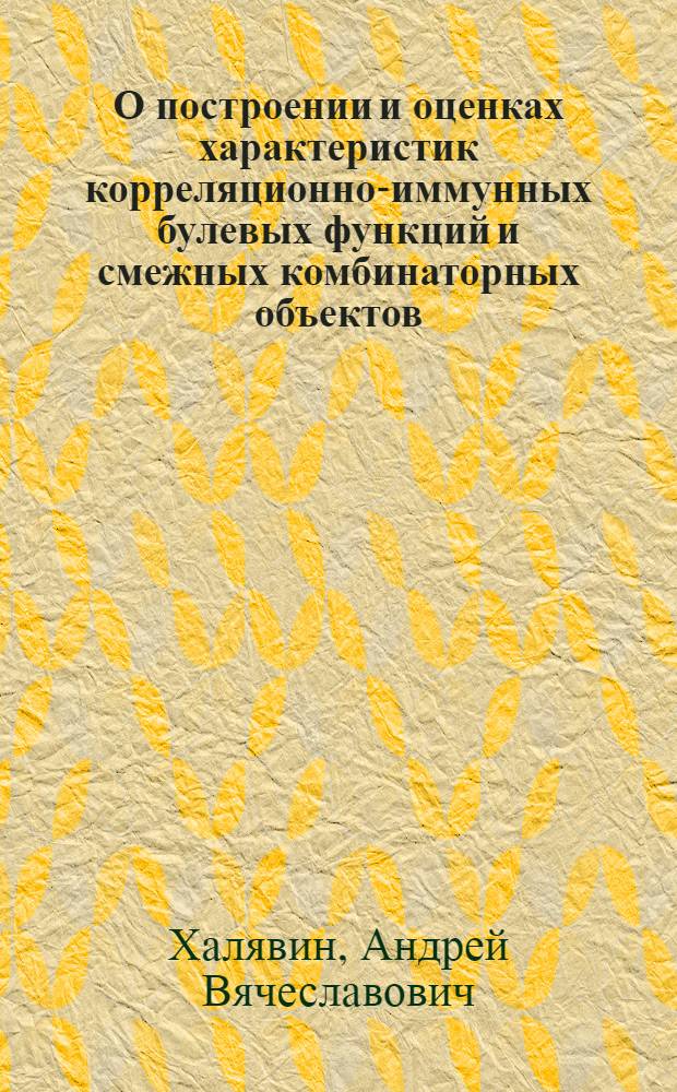 О построении и оценках характеристик корреляционно-иммунных булевых функций и смежных комбинаторных объектов : автореферат диссертации на соискание ученой степени кандидата физико-математических наук : специальность 05.13.19 <Методы и системы защиты информации, информационная безопасность>