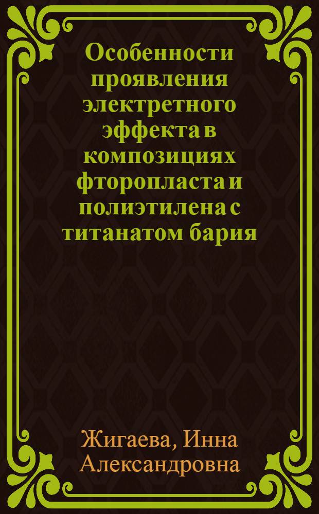 Особенности проявления электретного эффекта в композициях фторопласта и полиэтилена с титанатом бария : автореферат диссертации на соискание ученой степени кандидата технических наук : специальность 05.17.06 <Технология и переработка полимеров и композитов>