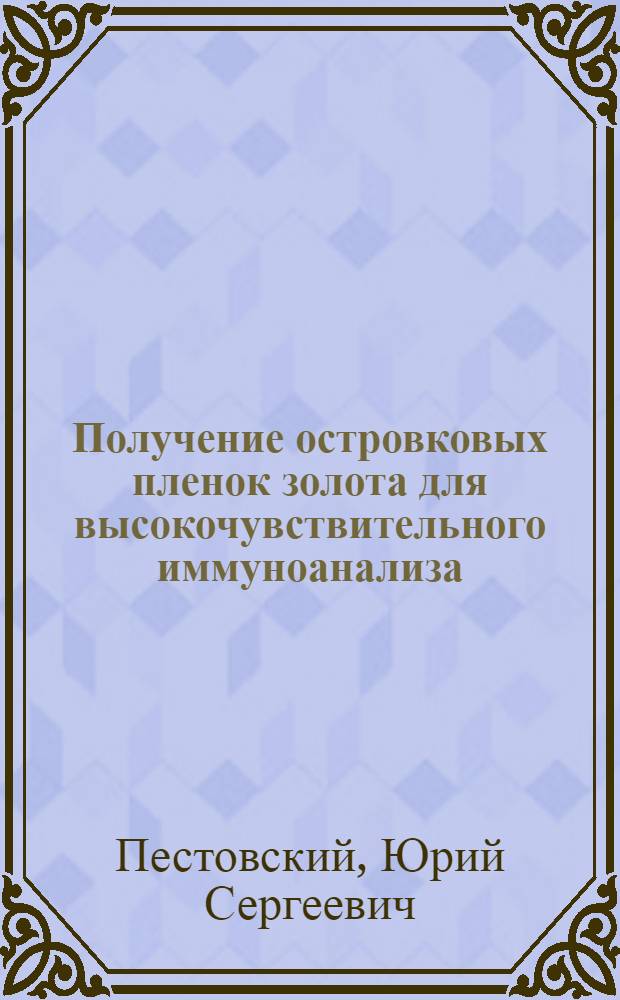 Получение островковых пленок золота для высокочувствительного иммуноанализа : автореферат диссертации на соискание ученой степени кандидата химических наук : специальность 03.01.06 <Биотехнология в том числе, бионанотехнологии>