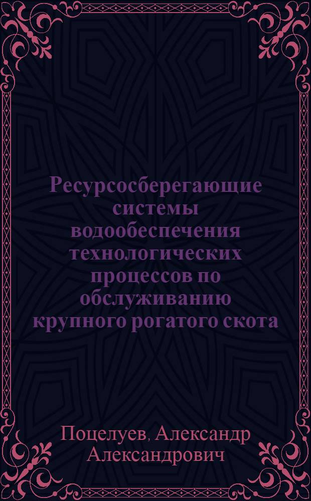 Ресурсосберегающие системы водообеспечения технологических процессов по обслуживанию крупного рогатого скота : автореферат диссертации на соискание ученой степени доктора технических наук : специальность 05.20.01 <Технологии и средства механизации сельского хозяйства>
