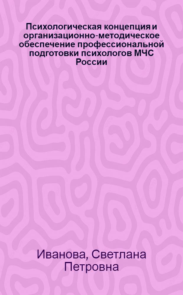 Психологическая концепция и организационно-методическое обеспечение профессиональной подготовки психологов МЧС России : автореферат диссертации на соискание ученой степени доктора психологических наук : специальность 05.26.03 <Пожарная и промышленная безопасность по отраслям>