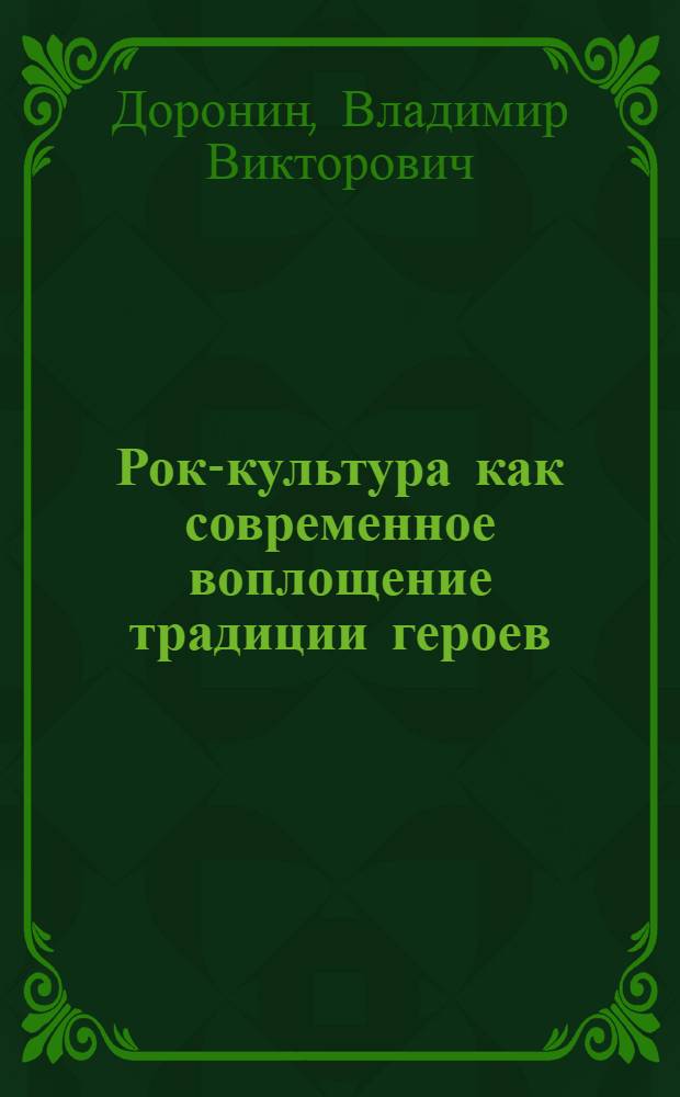 Рок-культура как современное воплощение традиции героев : автореферат диссертации на соискание ученой степени кандидата философских наук : специальность 24.00.01 <Теория и история культуры>