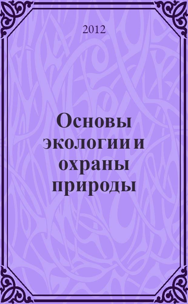 Основы экологии и охраны природы : учебное пособие для студентов фармацевтических факультетов : по специальности 060108 "Фармация"