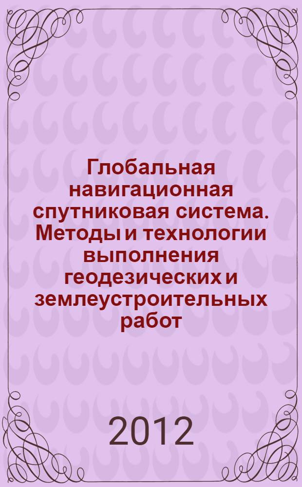 Глобальная навигационная спутниковая система. Методы и технологии выполнения геодезических и землеустроительных работ. Общие технические требования