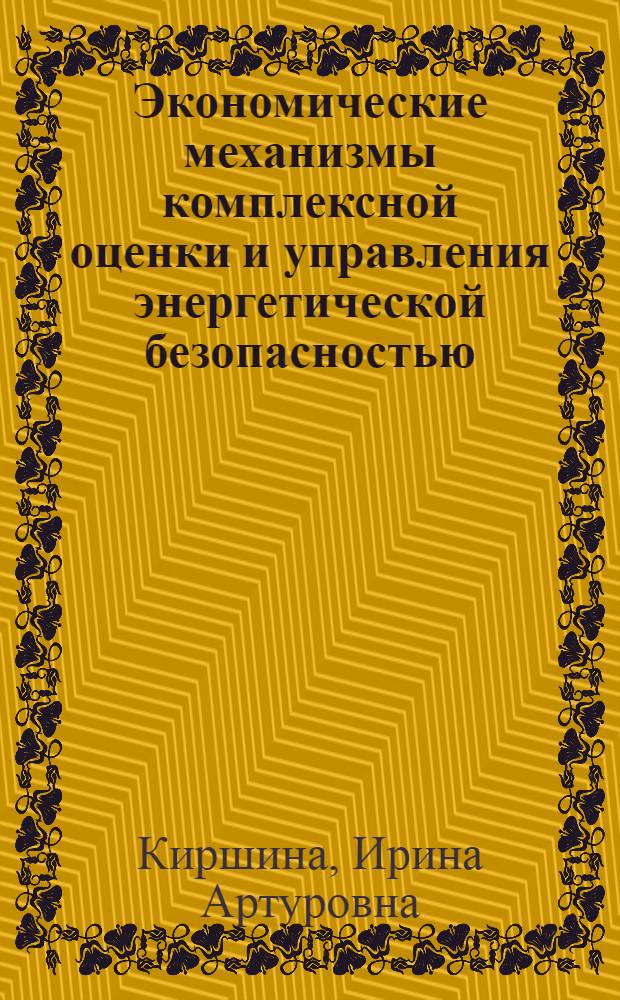 Экономические механизмы комплексной оценки и управления энергетической безопасностью : автореферат диссертации на соискание ученой степени кандидата экономических наук : специальность 08.00.05 <Экономика и управление народным хозяйством по отраслям и сферам деятельности>