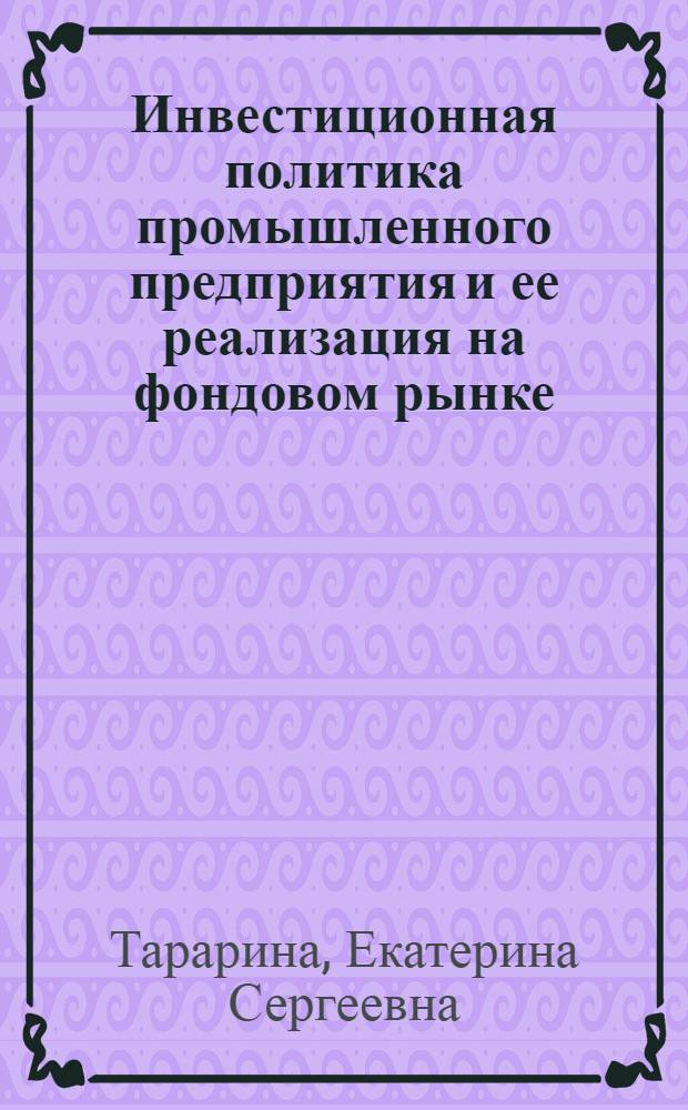 Инвестиционная политика промышленного предприятия и ее реализация на фондовом рынке : автореферат диссертации на соискание ученой степени кандидата экономических наук : специальность 08.00.05 <Экономика и управление народным хозяйством по отраслям и сферам деятельности>