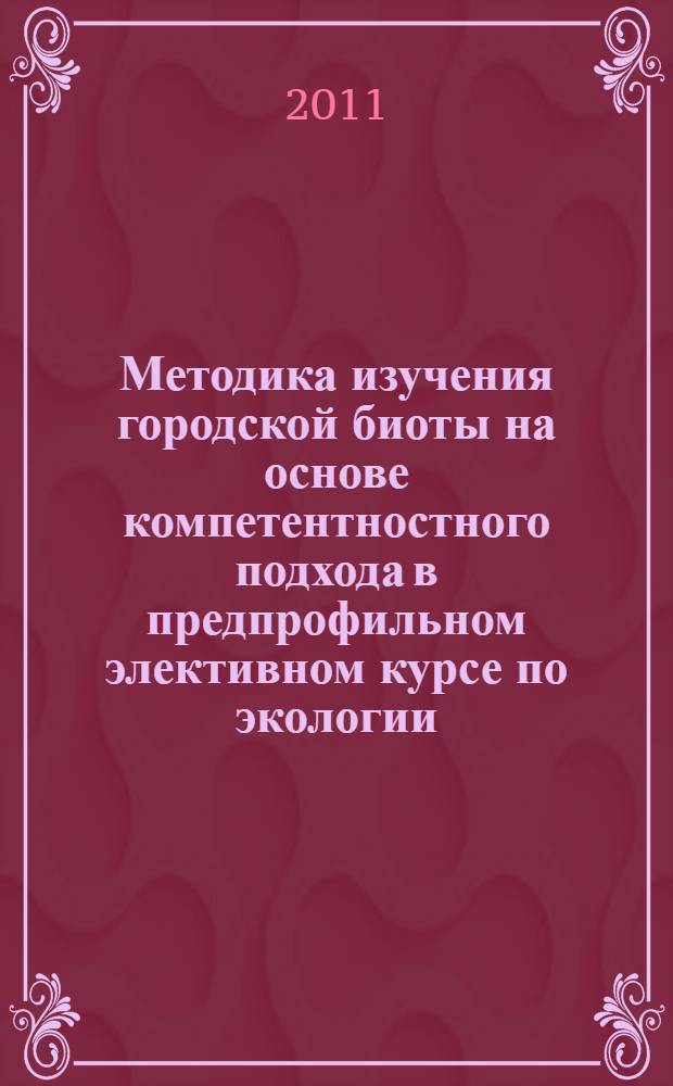 Методика изучения городской биоты на основе компетентностного подхода в предпрофильном элективном курсе по экологии : автореферат диссертации на соискание ученой степени кандидата педагогических наук : специальность 13.00.02 <Теория и методика обучения и воспитания по областям и уровням образования>