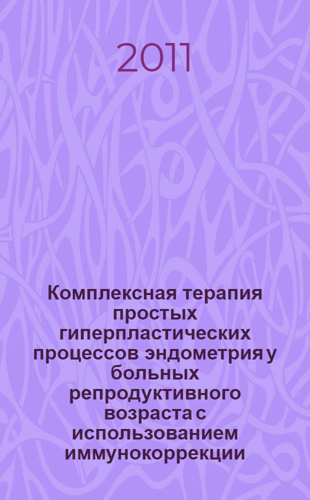 Комплексная терапия простых гиперпластических процессов эндометрия у больных репродуктивного возраста с использованием иммунокоррекции : автореферат диссертации на соискание ученой степени кандидата медицинских наук : специальность 14.01.01 <Акушерство и гинекология> : специальность 14.03.09 <Клиническая иммунология, аллергология>