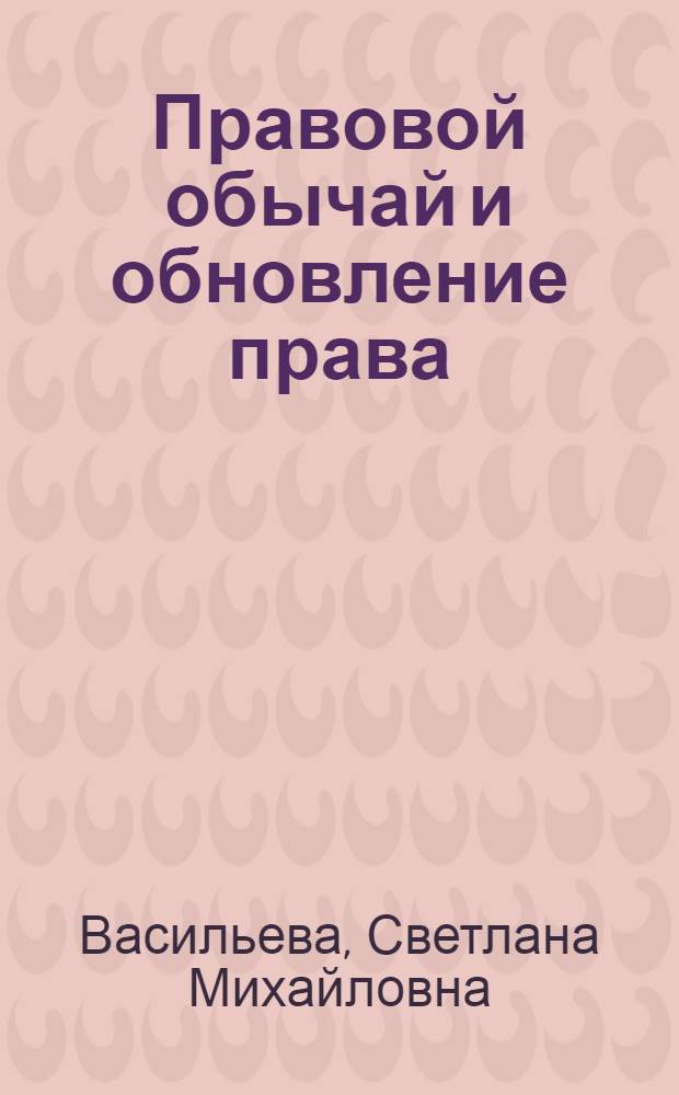 Правовой обычай и обновление права: общетеоретическое обоснование соотношения и взаимовлияния : автореферат диссертации на соискание ученой степени кандидата юридических наук : специальность 12.00.01 <Теория и история права и государства; история учений о праве и государстве>