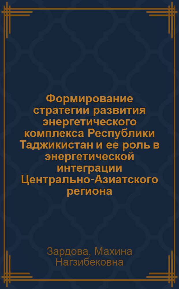 Формирование стратегии развития энергетического комплекса Республики Таджикистан и ее роль в энергетической интеграции Центрально-Азиатского региона : автореферат диссертации на соискание ученой степени кандидата экономических наук : специальность 08.00.14 <Мировая экономика>