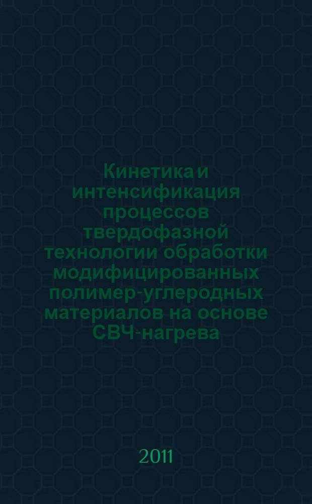 Кинетика и интенсификация процессов твердофазной технологии обработки модифицированных полимер-углеродных материалов на основе СВЧ-нагрева : автореферат диссертации на соискание ученой степени кандидата технических наук : специальность 05.17.08 <Процессы и аппараты химических технологий> : специальность 05.17.06 <Технология и переработка полимеров и композитов>