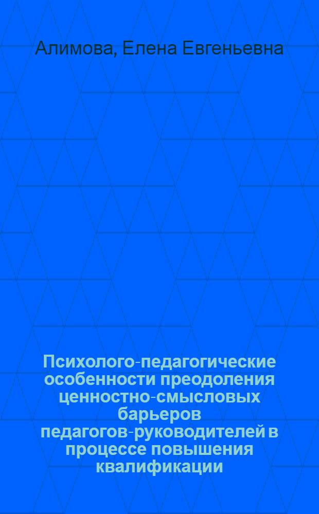Психолого-педагогические особенности преодоления ценностно-смысловых барьеров педагогов-руководителей в процессе повышения квалификации : автореферат диссертации на соискание ученой степени кандидата психологических наук : специальность 19.00.07 <Педагогическая психология>