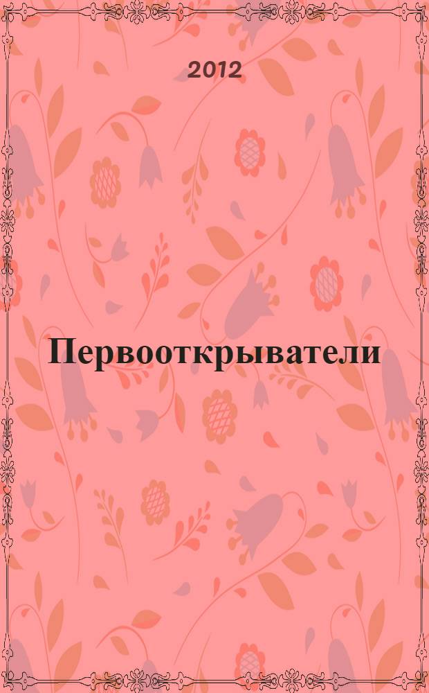 Первооткрыватели : подлинные истории мужества и стойкости : иллюстрированная энциклопедия