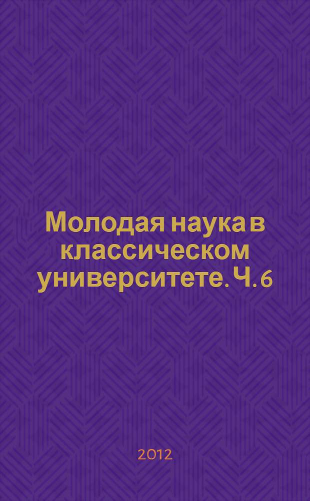 Молодая наука в классическом университете. Ч. 6 : Язык. Литература. Массовые коммуникации