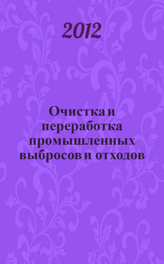 Очистка и переработка промышленных выбросов и отходов : учебное пособие к курсовому и дипломному проектированию для студентов направлений 280200.62 Защита окружающей среды, 241000.62 Энерго- и ресурсосберегающие процессы в химической технологии, нефтехимии и биотехнологии очной и заочной форм обучения