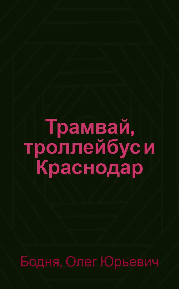 Трамвай, троллейбус и Краснодар : история развития электротранспорта в столице Кубани (XX - начало XXI в.)