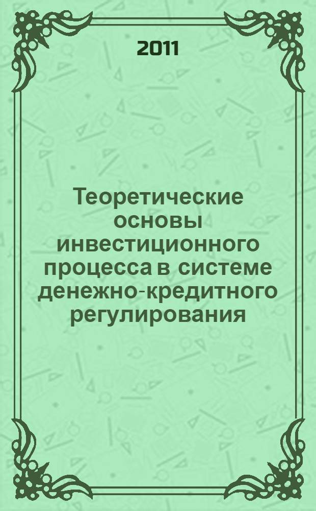 Теоретические основы инвестиционного процесса в системе денежно-кредитного регулирования : монография