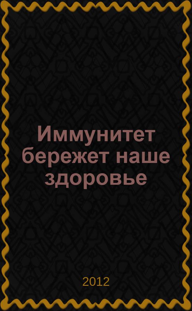 Иммунитет бережет наше здоровье : современные методы укрепления иммунитета и повышения защитных сил организма