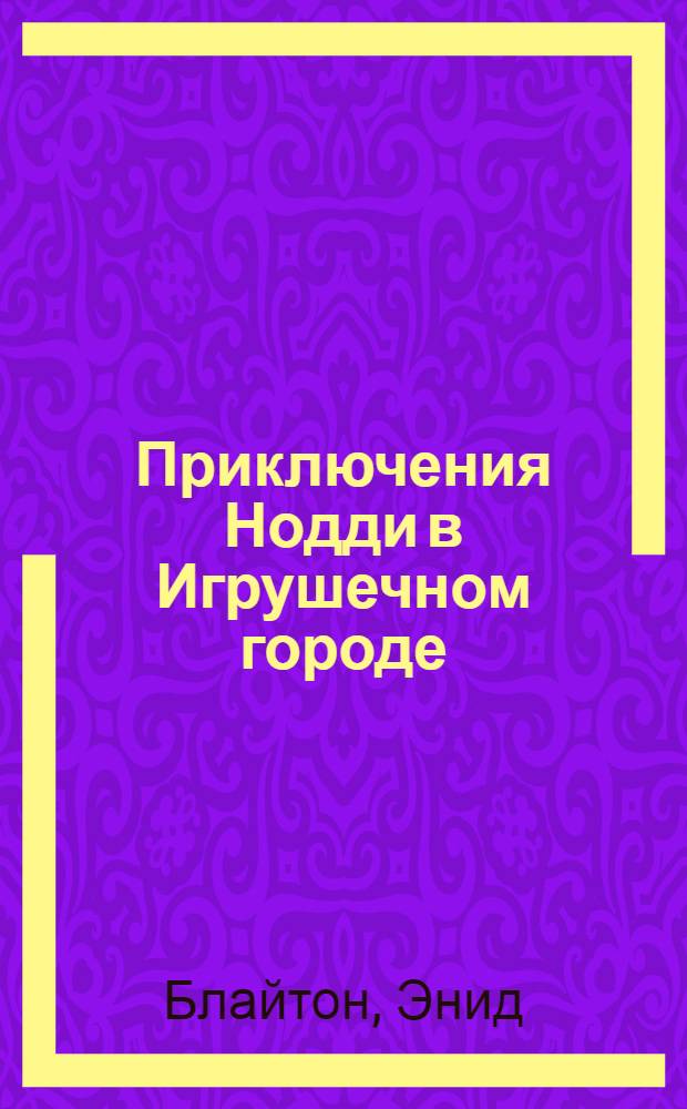 Приключения Нодди в Игрушечном городе : сказочные истории : для дошкольного возраста