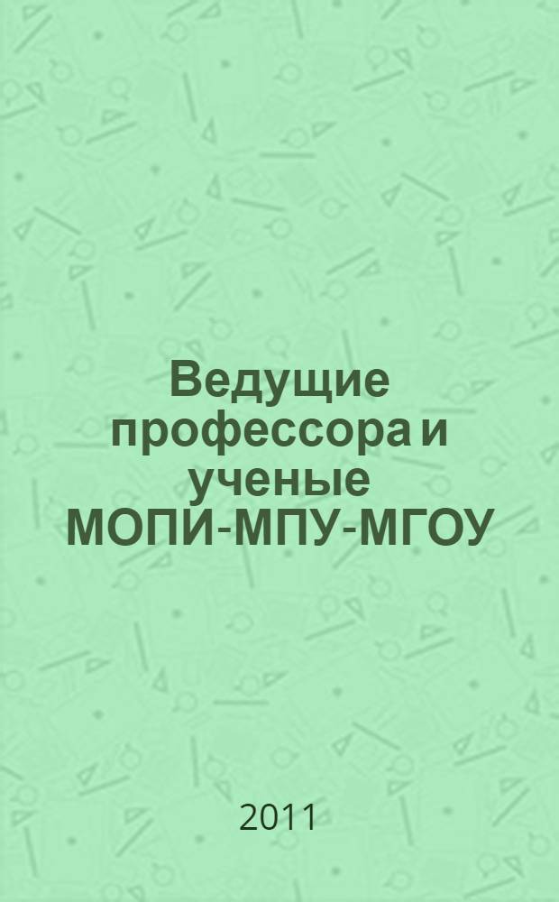 Ведущие профессора и ученые МОПИ-МПУ-МГОУ : к 80-летию Московского государственного университета : энциклопедия