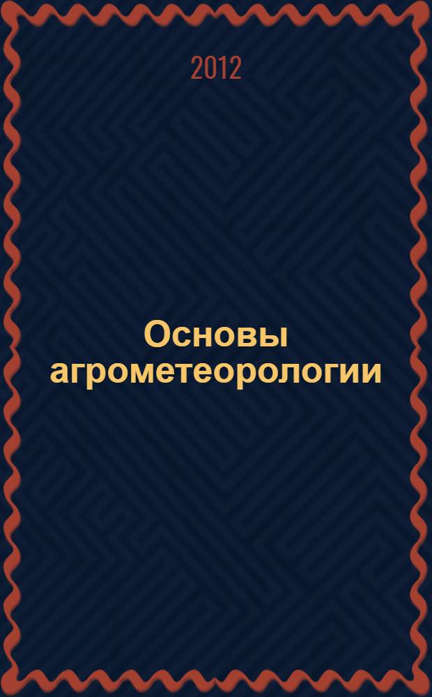 Основы агрометеорологии : учебное пособие для студентов высших сельскохозяйственных учебных заведений : по направлениям подготовки: 250100.62 - "Лесное дело", 270800.62 - "Строительство", 280100 - "Природообустройство и водопользование"