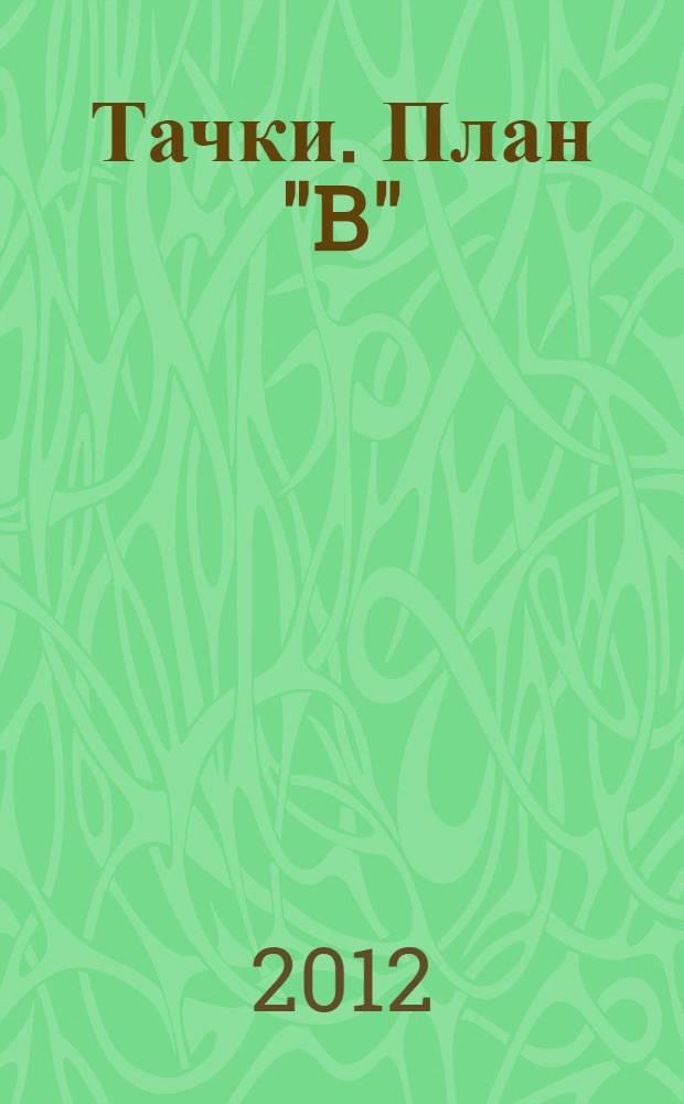 Тачки. План "B" : сказка + 5 веселых заданий : для детей дошкольного и младшего школьного возраста