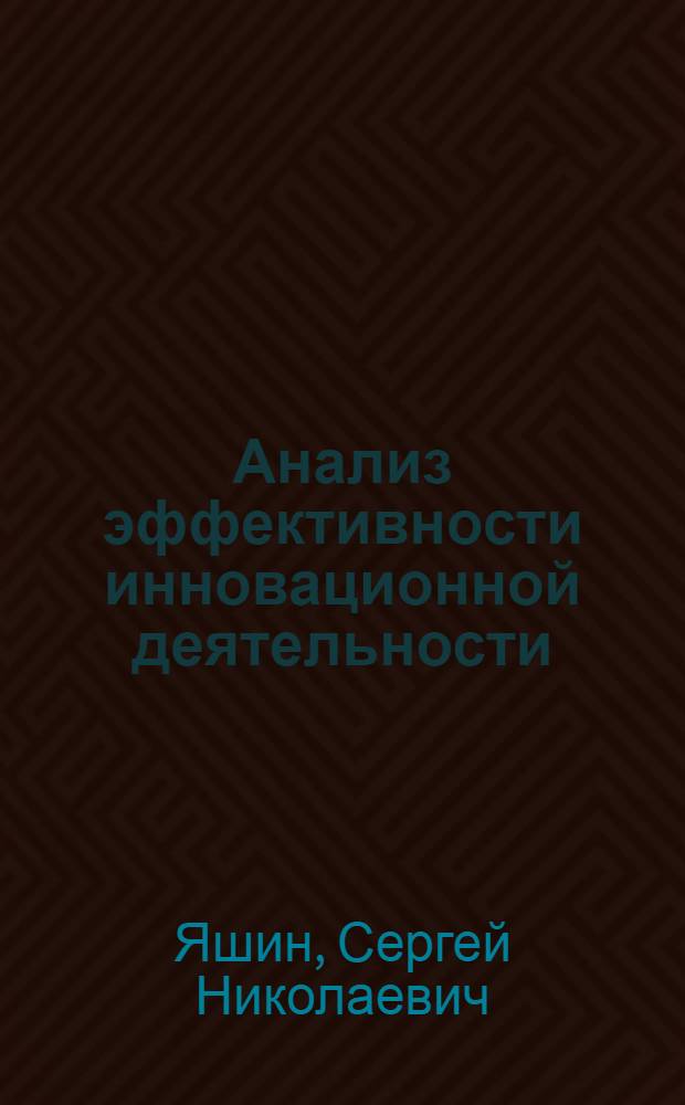 Анализ эффективности инновационной деятельности : учебное пособие : для студентов высших учебных заведений, обучающихся по направлению подготовки бакалавров "Инноватика" и специальности "Управление инновациями"