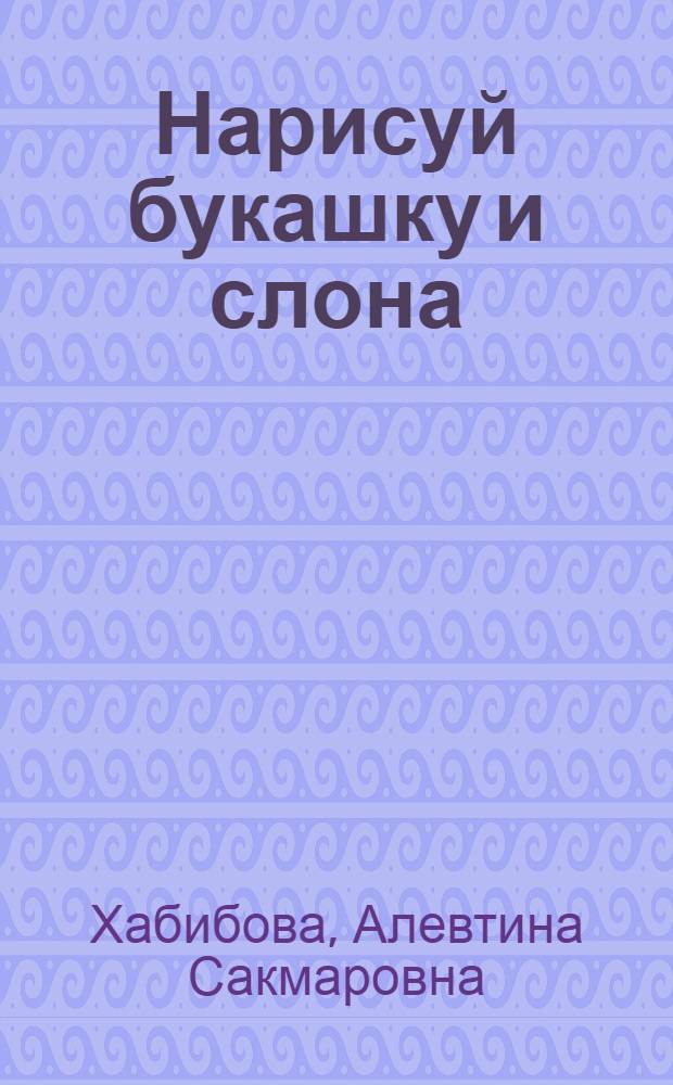 Нарисуй букашку и слона : учимся рисовать в различных техниках графики