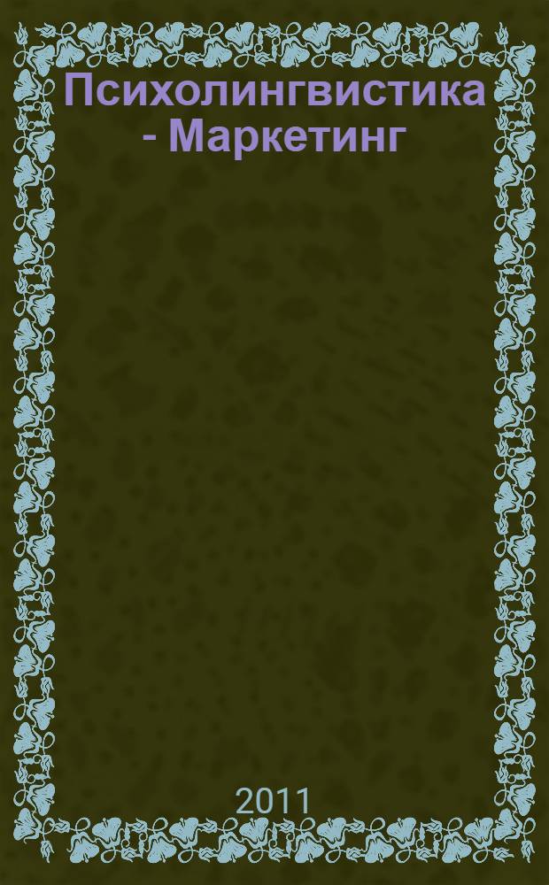 Психолингвистика - Маркетинг: опыт взаимодействия и перспективы развития : материалы I международной (заочной) научно-практической конференции, 10 июня 2011 г. : сборник статей