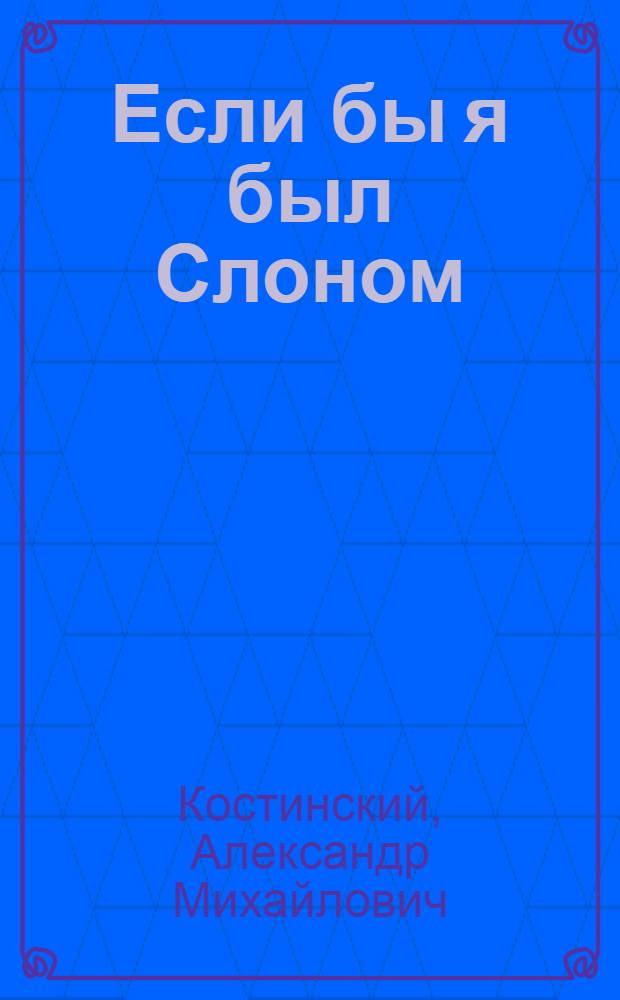 Если бы я был Слоном : рассказы : для дошкольного и младшего школьного возраста