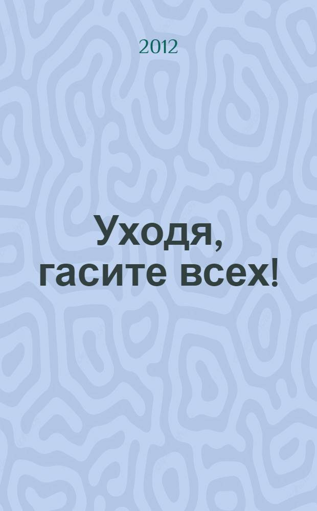 Уходя, гасите всех!