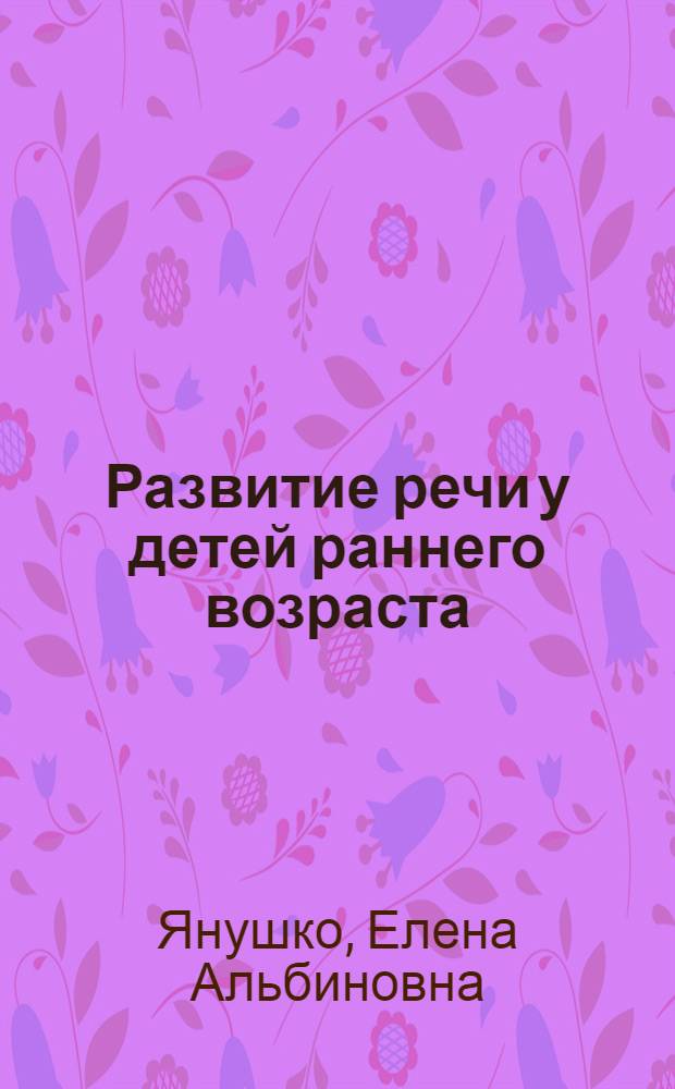 Развитие речи у детей раннего возраста : (1-3 года) : методическое пособие для воспитателей и родителей