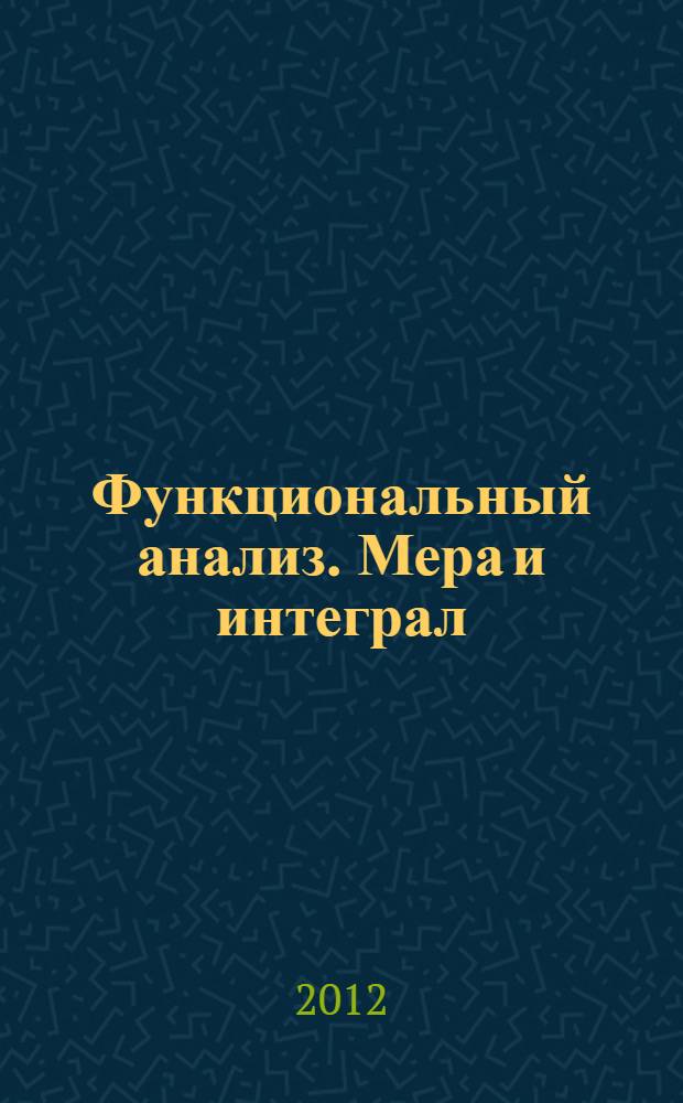 Функциональный анализ. Мера и интеграл : учебное пособие для студентов учреждений высшего образования по математическим специальностям