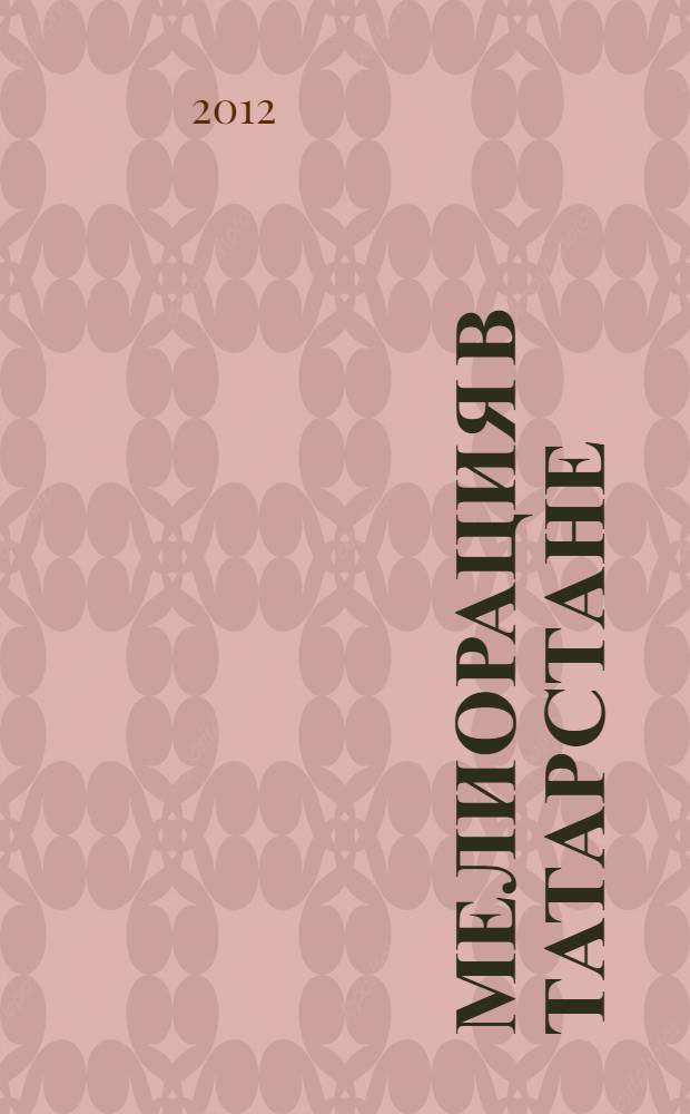 Мелиорация в Татарстане : к 90-летию мелиоративной отрасли Республики, 1922-2012 : историко-публицистические и документальные очерки