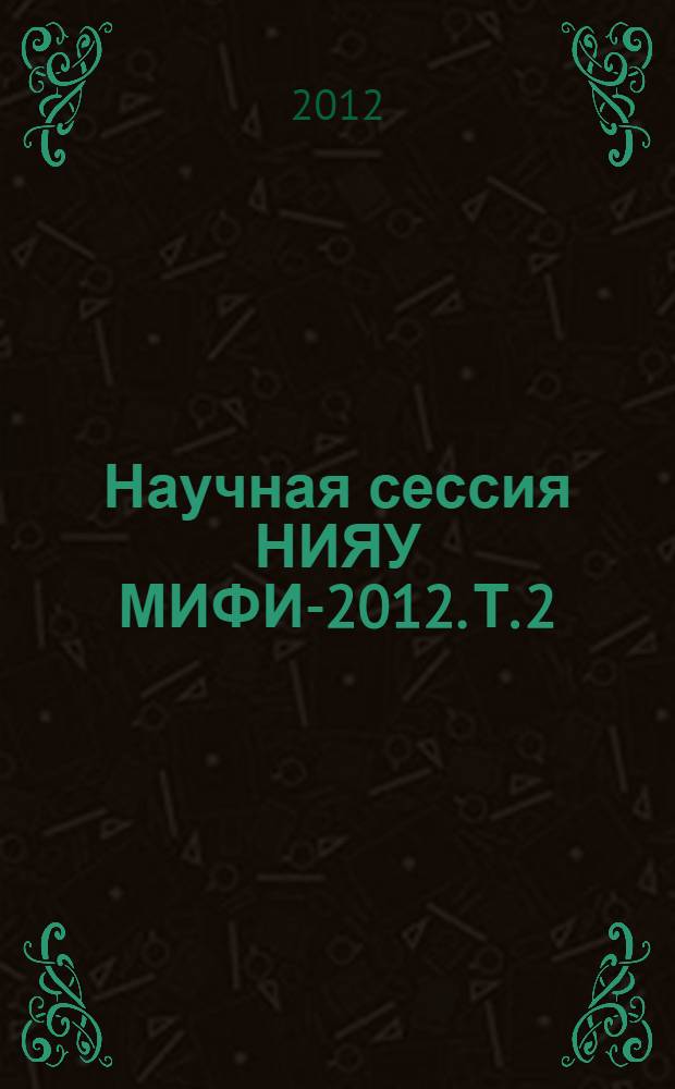 Научная сессия НИЯУ МИФИ-2012. Т. 2 : Проблемы фундаментальной науки. Стратегические информационные технологии